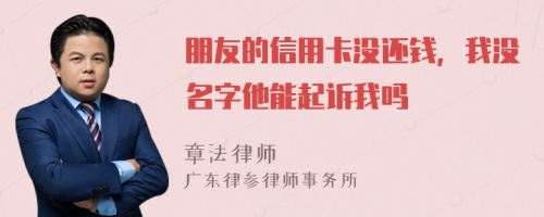 朋友的信用卡没还钱，我没名字他能起诉我吗