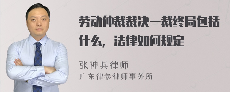 劳动仲裁裁决一裁终局包括什么，法律如何规定