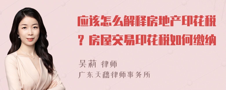 应该怎么解释房地产印花税？房屋交易印花税如何缴纳