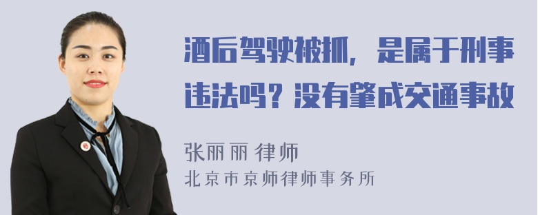 酒后驾驶被抓，是属于刑事违法吗？没有肇成交通事故