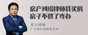 房产纠纷律师我买的房子不修了咋办