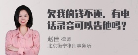 欠我的钱不还。有电话录音可以告他吗？