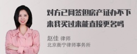 对方已网签但房产证办不下来我买过来能直接更名吗