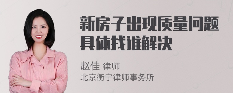 新房子出现质量问题具体找谁解决