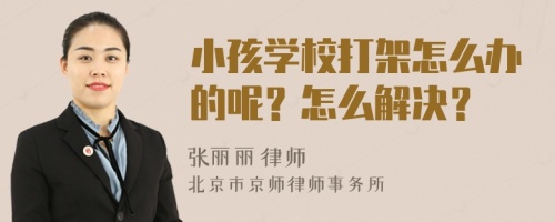 小孩学校打架怎么办的呢？怎么解决？