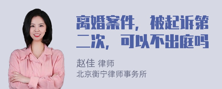 离婚案件，被起诉第二次，可以不出庭吗