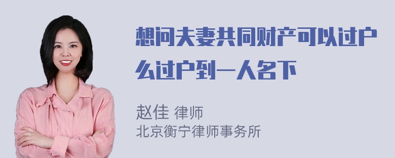 想问夫妻共同财产可以过户么过户到一人名下