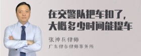 在交警队把车扣了，大概多少时间能提车