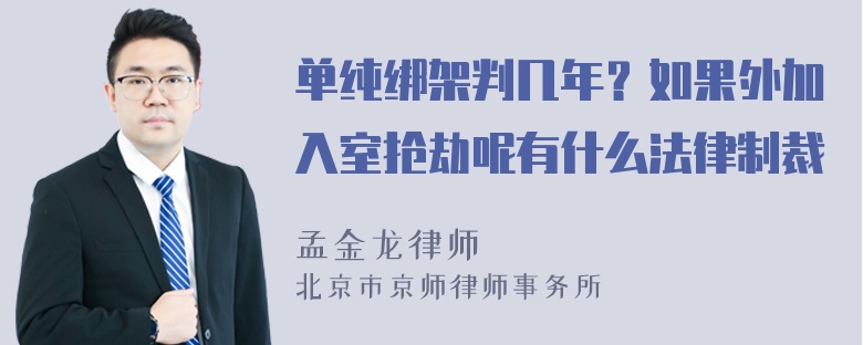 单纯绑架判几年？如果外加入室抢劫呢有什么法律制裁