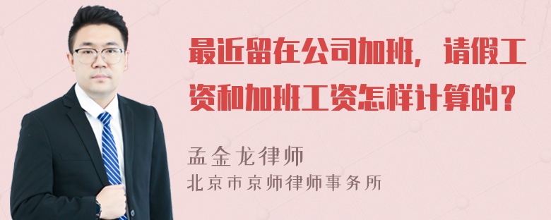 最近留在公司加班，请假工资和加班工资怎样计算的？