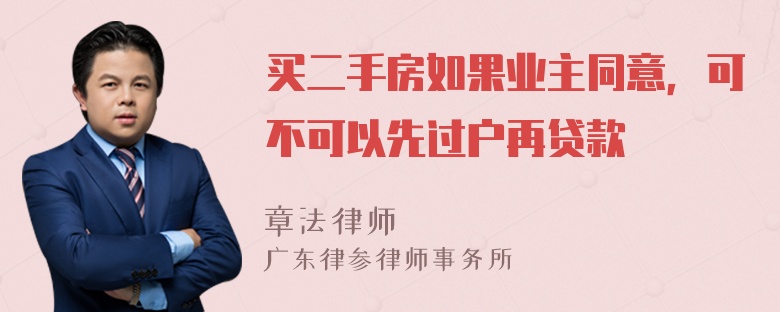 买二手房如果业主同意，可不可以先过户再贷款