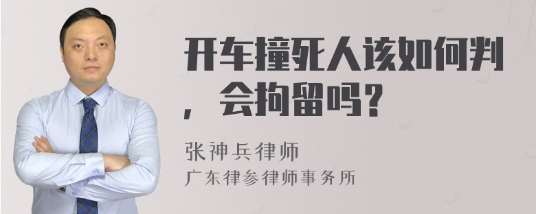 开车撞死人该如何判，会拘留吗？