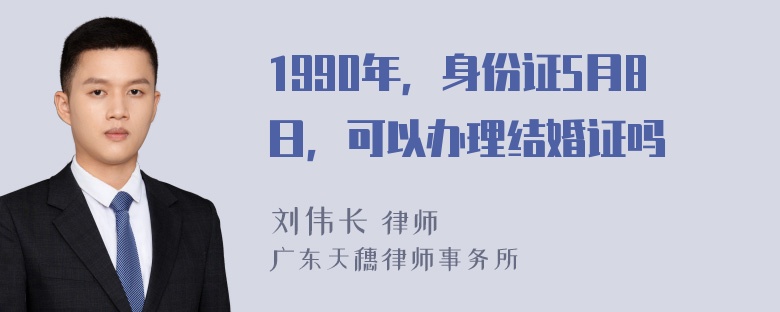 1990年，身份证5月8日，可以办理结婚证吗