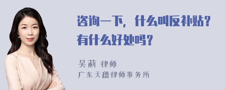 咨询一下，什么叫反补贴？有什么好处吗？