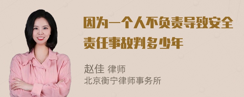 因为一个人不负责导致安全责任事故判多少年