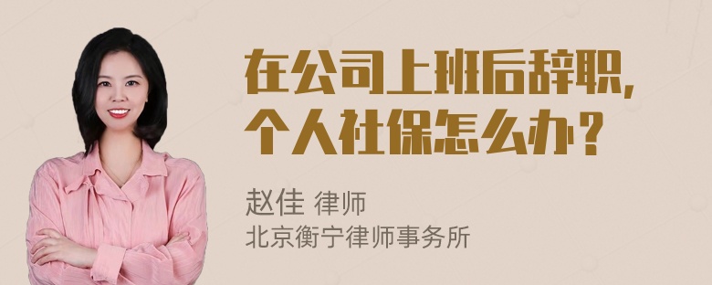 在公司上班后辞职，个人社保怎么办？