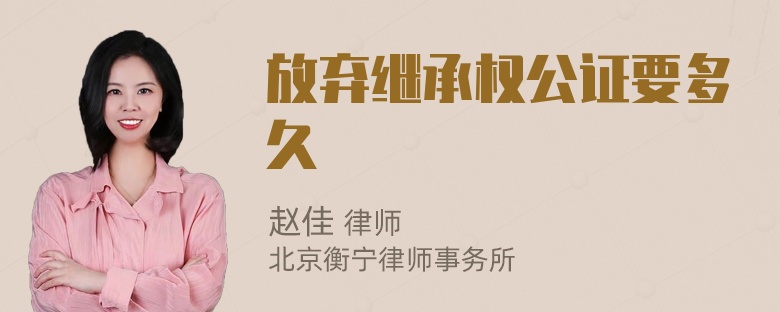 放弃继承权公证要多久