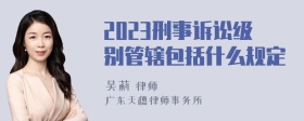 2023刑事诉讼级别管辖包括什么规定