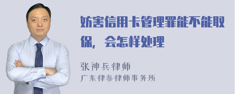 妨害信用卡管理罪能不能取保，会怎样处理