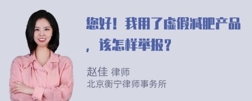 您好！我用了虚假减肥产品，该怎样举报？