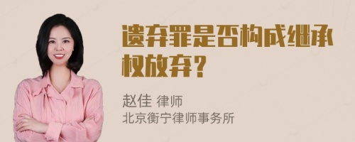 遗弃罪是否构成继承权放弃？