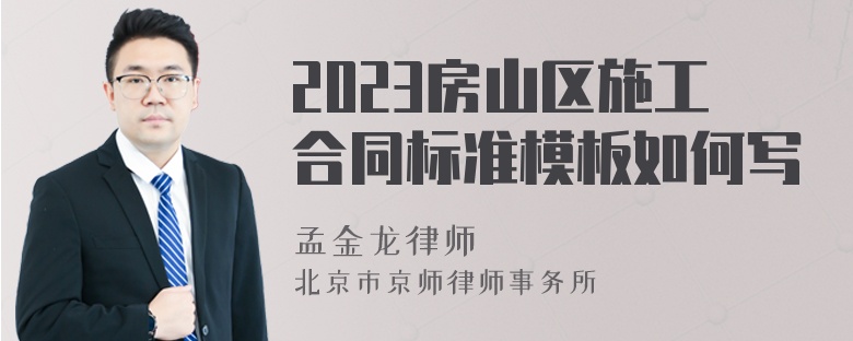 2023房山区施工合同标准模板如何写