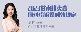 2023甘肃拍卖合同纠纷诉讼时效规定