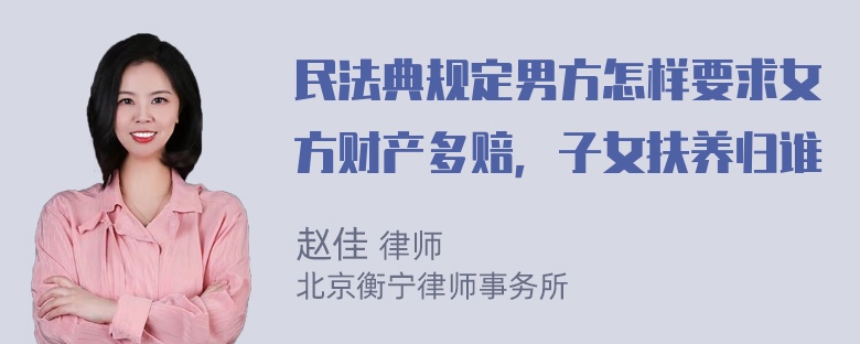 民法典规定男方怎样要求女方财产多赔，子女扶养归谁