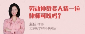 劳动仲裁多人请一位律师可以吗？