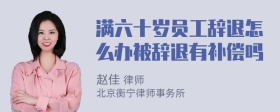 满六十岁员工辞退怎么办被辞退有补偿吗