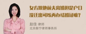 女方跟他前夫离婚但是户口没迁出可以再办结婚证嘛？