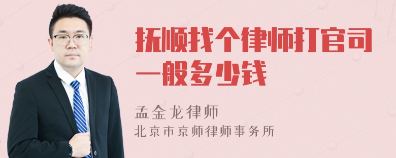 抚顺找个律师打官司一般多少钱