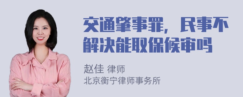 交通肇事罪，民事不解决能取保候审吗