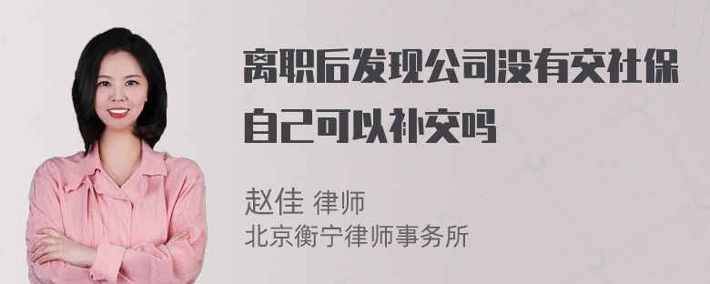 离职后发现公司没有交社保自己可以补交吗