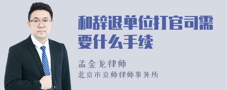 和辞退单位打官司需要什么手续