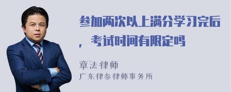 参加两次以上满分学习完后，考试时间有限定吗