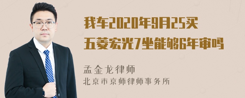 我车2020年9月25买五菱宏光7坐能够6年审吗