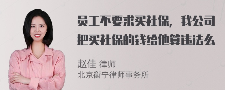 员工不要求买社保，我公司把买社保的钱给他算违法么