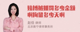 赌博被抓罚多少金额啊拘留多少天啊