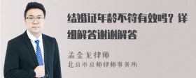 结婚证年龄不符有效吗？详细解答谢谢解答