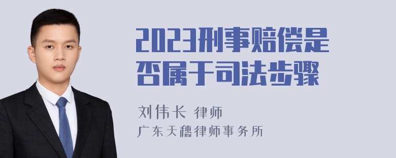 2023刑事赔偿是否属于司法步骤