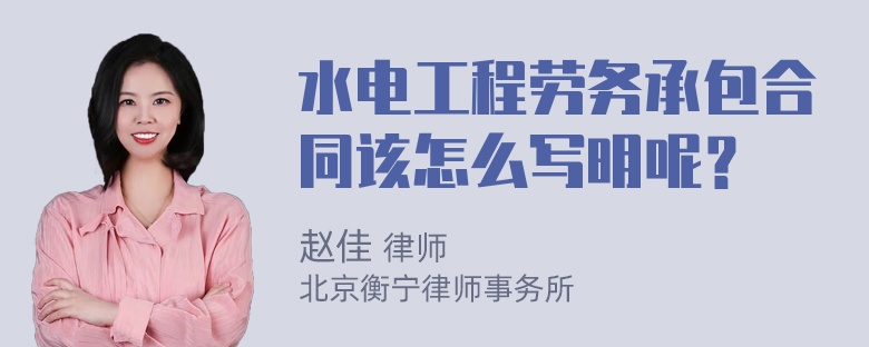 水电工程劳务承包合同该怎么写明呢？