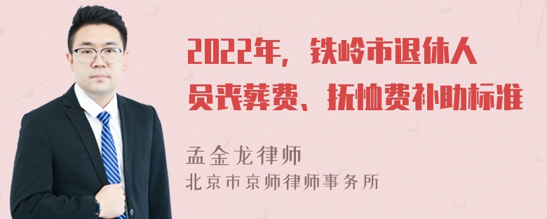 2022年，铁岭市退休人员丧葬费、抚恤费补助标准