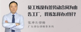 员工以没有签劳动合同为由告工厂，我该怎样办才好？