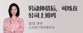 劳动仲裁后，可以在公司上班吗