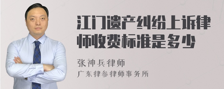 江门遗产纠纷上诉律师收费标准是多少