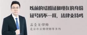 以前的结婚证和现在的身份证号码不一样，法律支持吗