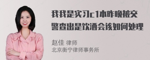 我我是实习c1本昨晚被交警查出是饮酒会该如何处理