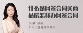 什么是网签合同买商品房怎样办网签合同