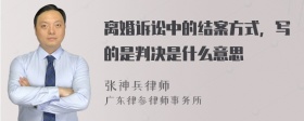 离婚诉讼中的结案方式，写的是判决是什么意思